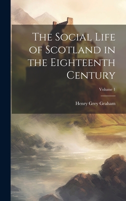 The Social Life of Scotland in the Eighteenth Century; Volume 1 - Graham, Henry Grey