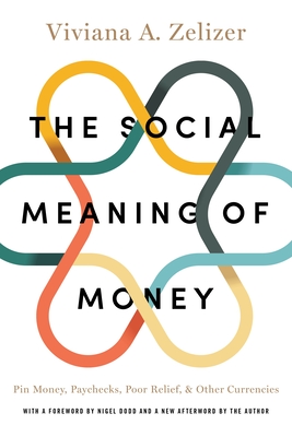 The Social Meaning of Money: Pin Money, Paychecks, Poor Relief, and Other Currencies - Zelizer, Viviana A (Afterword by), and Dodd, Nigel (Foreword by)