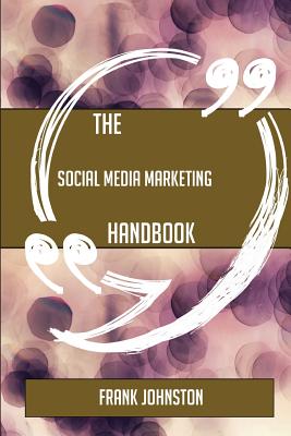 The Social Media Marketing Handbook - Everything You Need to Know about Social Media Marketing - Johnston, Frank