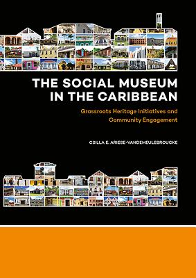 The Social Museum in the Caribbean: Grassroots Heritage Initiatives and Community Engagement - Ariese-Vandemeulebroucke, Csilla E