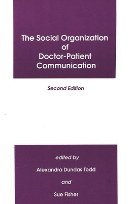 The Social Organization of Doctor-Patient Communication, Second Edition - Todd, Alexandra Dundas, and Fisher, Sue