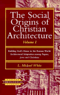 The Social Origins of Christian Architecture: Building God's House in the Roman World - Architectural Adaptation Among Pagans, Jews and Christians