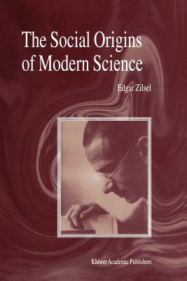 The Social Origins of Modern Science - Zilsel, P, and Raven, D (Editor), and Krohn, W (Editor)