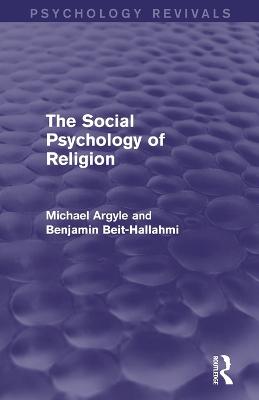 The Social Psychology of Religion (Psychology Revivals) - Argyle, Michael, Professor, and Beit-Hallahmi, Benjamin