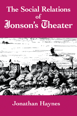 The Social Relations of Jonson's Theater - Haynes, Jonathan