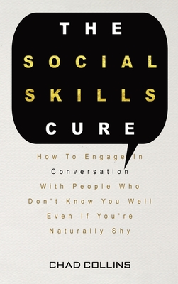 The Social Skills Cure: How To Engage In Conversation With People Who Don't Know You Well Even If You're Naturally Shy - Collins, Chad, and Magana, Patrick