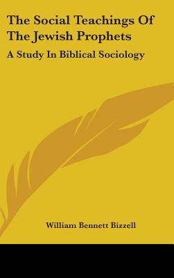 The Social Teachings Of The Jewish Prophets: A Study In Biblical Sociology - Bizzell, William Bennett