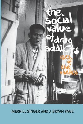 The Social Value of Drug Addicts: Uses of the Useless - Singer, Merrill, Professor, and Page, J Bryan