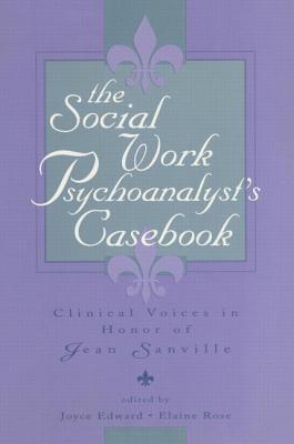 The Social Work Psychoanalyst's Casebook: Clinical Voices in Honor of Jean Sanville - Edward, Joyce (Editor), and Rose, Elaine (Editor)