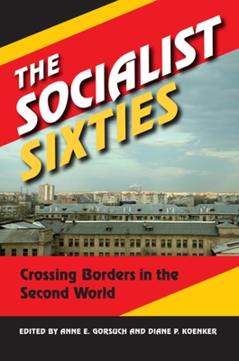 The Socialist Sixties: Crossing Borders in the Second World - Gorsuch, Anne E (Editor), and Koenker, Diane P (Editor)