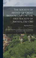 The Society of Artists of Great Britain, 1760-1791; the Free Society of Artists, 1761-1783: A Complete Dictionary of Contributors and Their Work From the Foundation of the Societies to 1791