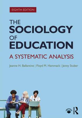 The Sociology of Education: A Systematic Analysis - Ballantine, Jeanne, and Hammack, Floyd, and Stuber, Jenny