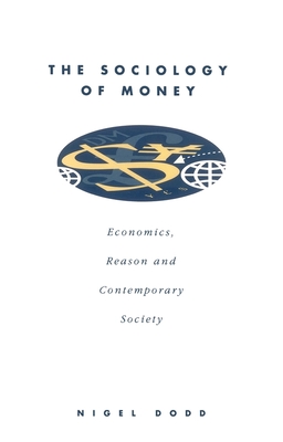 The Sociology of Money: Econimics, Reason and Contemporary Society - Dodd, Nigel