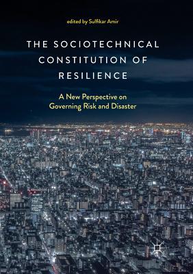 The Sociotechnical Constitution of Resilience: A New Perspective on Governing Risk and Disaster - Amir, Sulfikar (Editor)