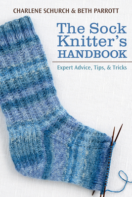 The Sock Knitter's Handbook: Expert Advice, Tips, and Tricks - Parrott, Beth, and Schurch, Charlene