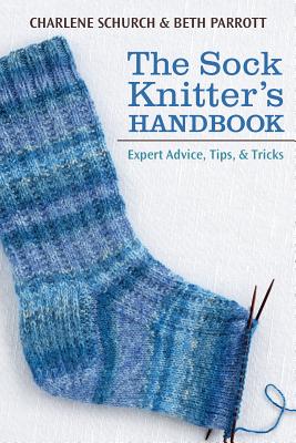 The Sock Knitter's Handbook: Expert Advice, Tips, & Tricks - Schurch, Charlene, and Parrott, Beth
