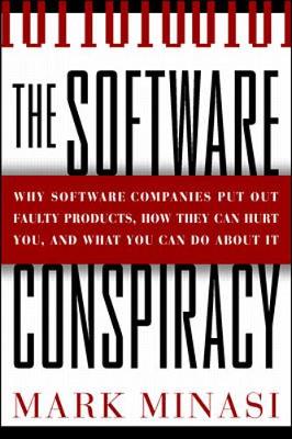 The Software Conspiracy: Why Software Companies Put Out Faulty Products, How They Can Hurt You, and What You Can Do about It - Minasi, Mark