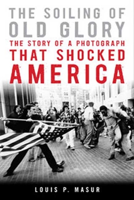 The Soiling of Old Glory: The Story of a Photograph That Shocked America - Masur, Louis P