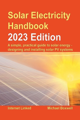 The Solar Electricity Handbook - 2023 Edition: A simple, practical guide to solar energy - designing and installing solar photovoltaic systems. - Boxwell, Michael