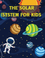 The Solar System For Kids: All About the Solar System for Kids Ages 7-12