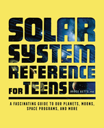 The Solar System Reference for Teens: A Fascinating Guide to Our Planets, Moons, Space Programs, and More