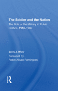 The Soldier and the Nation: The Role of the Military in Polish Politics, 1918-1985