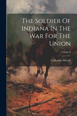 The Soldier Of Indiana In The War For The Union; Volume 2 - Merrill, Catharine