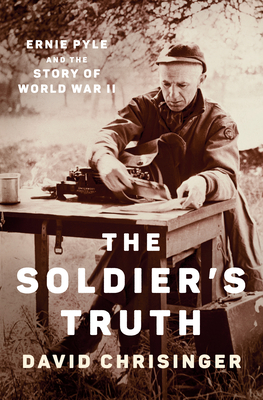 The Soldier's Truth: Ernie Pyle and the Story of World War II - Chrisinger, David