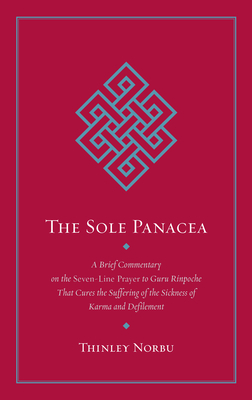 The Sole Panacea: A Brief Commentary on the Seven-Line Prayer to Guru Rinpoche That Cures the Suffering of the Sickness of Karma and Defilement - Norbu, Thinley