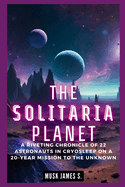 The Solitaria Planet: Journey Through Time and Space: A Riveting Chronicle of 22 Astronauts in Cryosleep on a 20-Year Mission to the Unknown