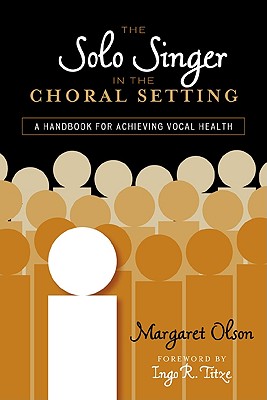 The Solo Singer in the Choral Setting: A Handbook for Achieving Vocal Health - Olson, Margaret, and Titze, Ingo R (Foreword by)