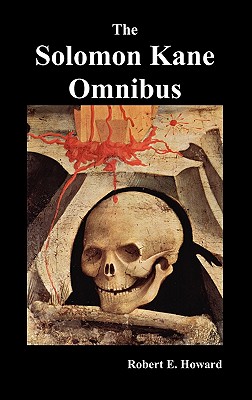 The Solomon Kane Omnibus: Skulls in the Stars, the Footfalls Within, the Moon of Skulls, the Hills of the Dead, Wings in the Night, Rattle of Bo - Howard, Robert Ervin