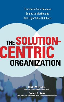 The Solution-Centric Organization - Eades, Keith M, and Kear, Robert