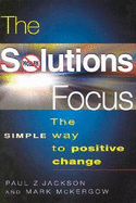 The Solutions Focus: The Simple Way to Positive Change