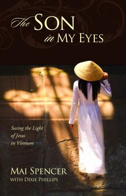 The Son in My Eyes: Seeing the Light of Jesus in Vietnam - Spencer, Mai, and Phillips, Dixie