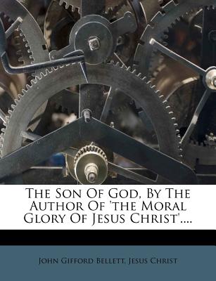 The Son of God, by the Author of 'the Moral Glory of Jesus Christ' - Bellett, John Gifford, and Christ, Jesus