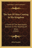 The Son Of Man Coming In His Kingdom: A Study Of The Apocalyptic Element In The Teaching Of Jesus (1922)