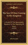 The Son Of Man Coming In His Kingdom: A Study Of The Apocalyptic Element In The Teaching Of Jesus (1922)