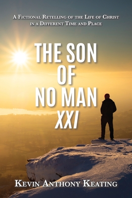 The Son of No Man XXI: A Fictional Retelling of the Life of Christ in a Different Time and Place - Keating, Kevin Anthony