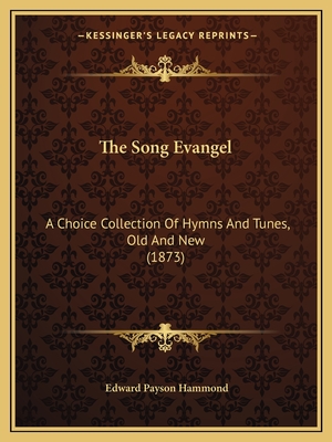 The Song Evangel: A Choice Collection Of Hymns And Tunes, Old And New (1873) - Hammond, Edward Payson (Editor)