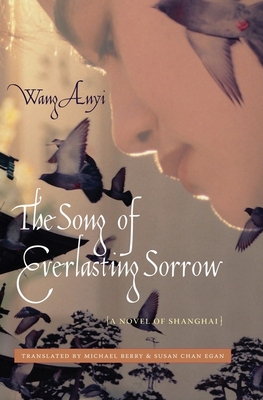The Song of Everlasting Sorrow: A Novel of Shanghai - Wang, Anyi, and Berry, Michael (Translated by), and Egan, Susan Chan (Translated by)