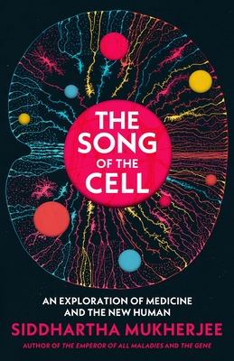 The Song of the Cell: An Exploration of Medicine and the New Human - Mukherjee, Siddhartha