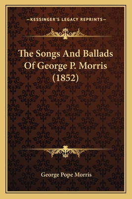 The Songs and Ballads of George P. Morris (1852) - Morris, George Pope