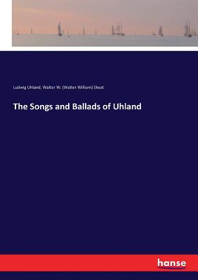 The Songs and Ballads of Uhland - Uhland, Ludwig, and Skeat, Walter W (Walter William)