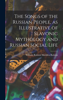 The Songs of the Russian People, as Illustrative of Slavonic Mythology and Russian Social Life - Ralston, William Ralston Shedden
