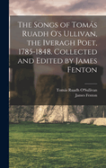 The Songs of Toms Ruadh O's Ullivan, the Iveragh Poet, 1785-1848. Collected and Edited by James Fenton