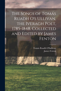 The Songs of Tomas Ruadh O's Ullivan, the Iveragh Poet, 1785-1848. Collected and Edited by James Fenton