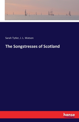 The Songstresses of Scotland - Tytler, Sarah, and Watson, J L