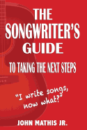 The Songwriter's Guide to Taking the Next Steps: I Write Songs, Now What?
