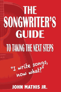 The Songwriter's Guide To Taking The Next Steps: I Write Songs, Now What?